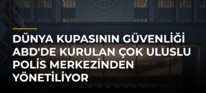 Dünya Kupasının güvenliği ABD’de kurulan çok uluslu polis merkezinden yönetiliyor