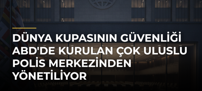 Dünya Kupasının güvenliği ABD’de kurulan çok uluslu polis merkezinden yönetiliyor