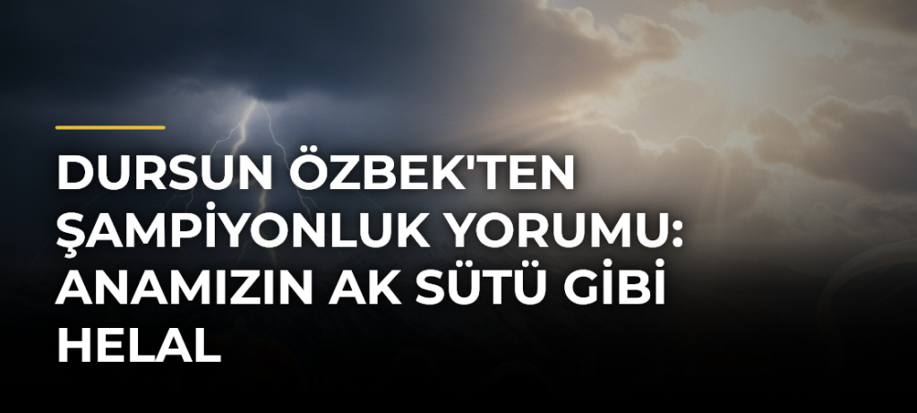 Dursun Özbek’ten şampiyonluk yorumu: Anamızın ak sütü gibi helal