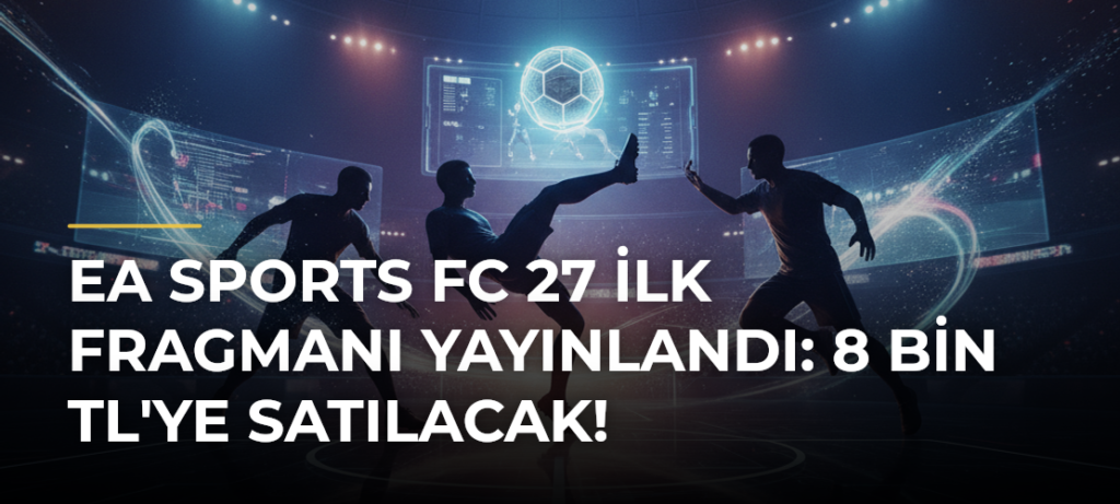 EA Sports FC 27 İlk Fragmanı Yayınlandı: 8 Bin TL’ye Satılacak!