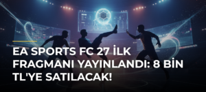 EA Sports FC 27 İlk Fragmanı Yayınlandı: 8 Bin TL’ye Satılacak!