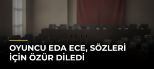 Oyuncu Eda Ece, sözleri için özür diledi