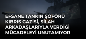 Efsane tankın şoförü Kıbrıs gazisi, silah arkadaşlarıyla verdiği mücadeleyi unutamıyor