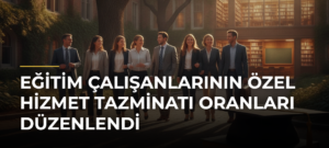 Eğitim Çalışanlarının Özel Hizmet Tazminatı Oranları Düzenlendi