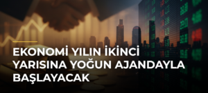 Ekonomi Yılın İkinci Yarısına Yoğun Ajandayla Başlayacak