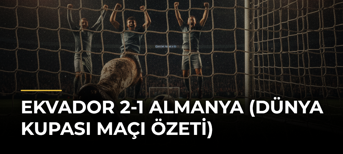 Ekvador 2-1 Almanya (Dünya Kupası maçı özeti)
