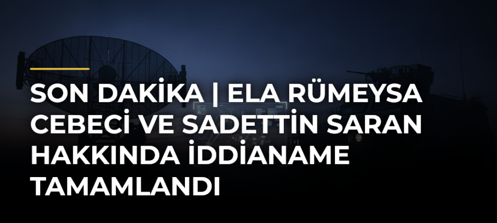 SON DAKİKA | Ela Rümeysa Cebeci ve Sadettin Saran hakkında iddianame tamamlandı