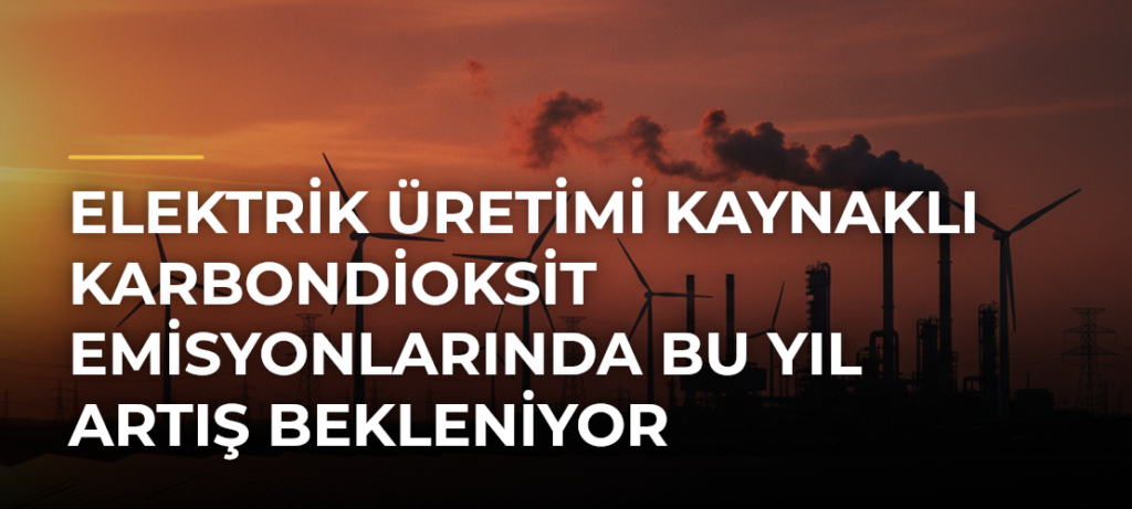 Elektrik üretimi kaynaklı karbondioksit emisyonlarında bu yıl artış bekleniyor
