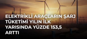 Elektrikli Araçların Şarj Tüketimi Yılın İlk Yarısında Yüzde 153,5 Arttı
