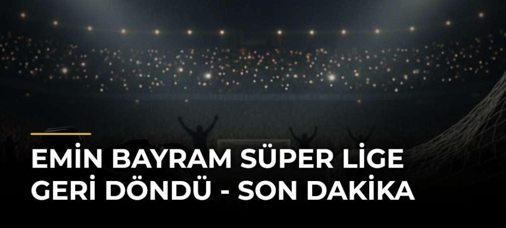 Emin Bayram Süper Lige geri döndü – Son Dakika