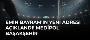 Emin Bayram’ın yeni adresi açıklandı! Medipol Başakşehir
