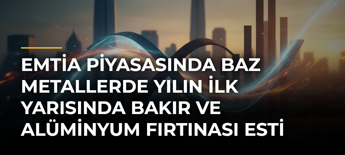 Emtia piyasasında baz metallerde yılın ilk yarısında bakır ve alüminyum fırtınası esti