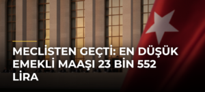 Meclisten geçti: En düşük emekli maaşı 23 bin 552 lira