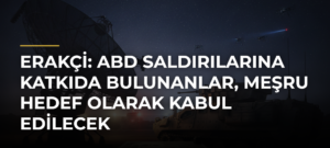 Erakçi: ABD saldırılarına katkıda bulunanlar, meşru hedef olarak kabul edilecek