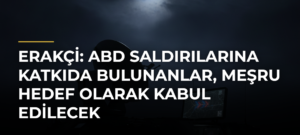 Erakçi: ABD saldırılarına katkıda bulunanlar, meşru hedef olarak kabul edilecek