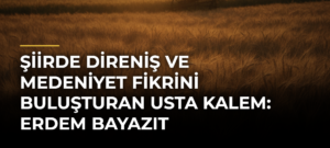 Şiirde direniş ve medeniyet fikrini buluşturan usta kalem: Erdem Bayazıt