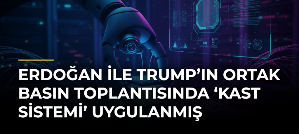 Erdoğan ile Trump’ın Ortak Basın Toplantısında ‘Kast Sistemi’ Uygulanmış