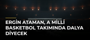 Ergin Ataman, A Milli Basketbol Takımında dalya diyecek