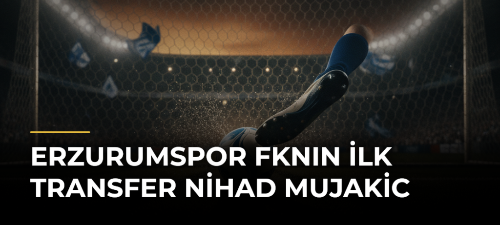 Erzurumspor FKnın İlk Transfer Nihad Mujakic