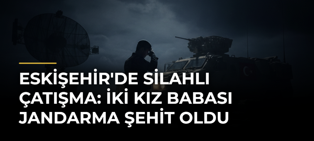 Eskişehir’de Silahlı Çatışma: İki Kız Babası Jandarma Şehit Oldu
