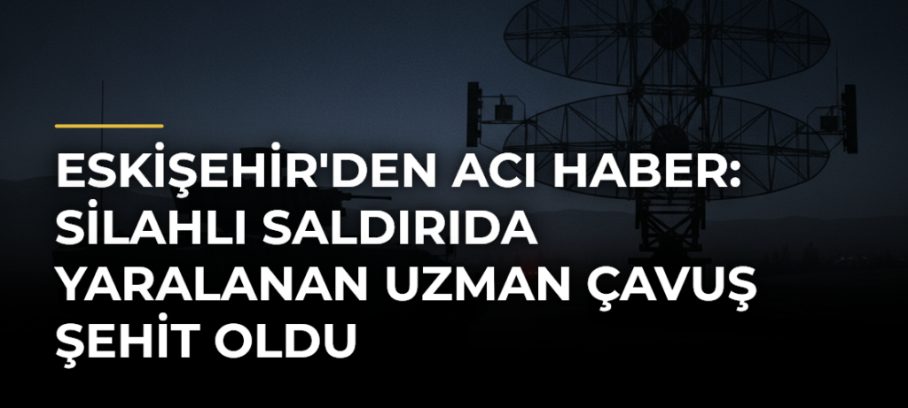 Eskişehir’den acı haber: Silahlı saldırıda yaralanan uzman çavuş şehit oldu