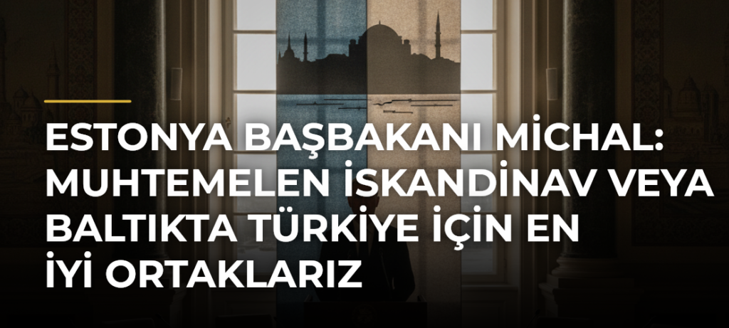 Estonya Başbakanı Michal: Muhtemelen İskandinav veya Baltıkta Türkiye için en iyi ortaklarız