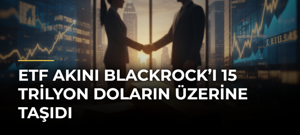 ETF Akını BlackRock’ı 15 Trilyon Doların Üzerine Taşıdı