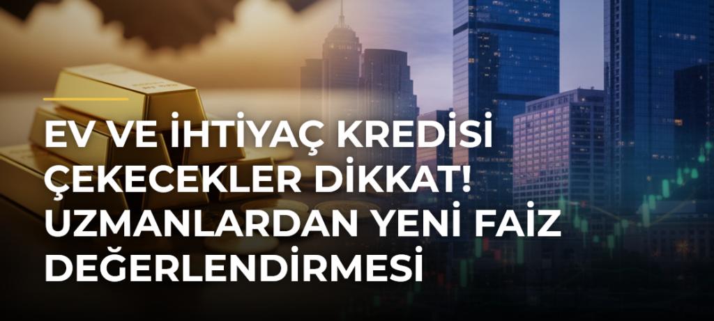 Ev ve ihtiyaç kredisi çekecekler dikkat! Uzmanlardan yeni faiz değerlendirmesi