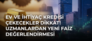 Ev ve ihtiyaç kredisi çekecekler dikkat! Uzmanlardan yeni faiz değerlendirmesi
