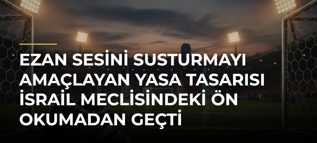 Ezan sesini susturmayı amaçlayan yasa tasarısı İsrail Meclisindeki ön okumadan geçti