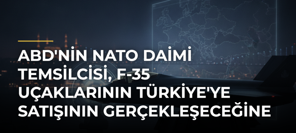 ABD’nin NATO Daimi Temsilcisi, F-35 Uçaklarının Türkiye’ye Satışının Gerçekleşeceğine İnanıyor