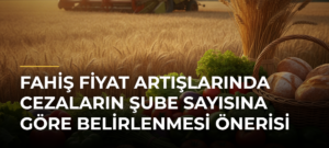 Fahiş fiyat artışlarında cezaların şube sayısına göre belirlenmesi önerisi