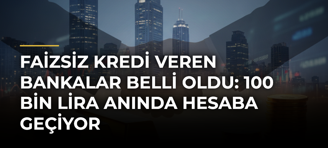 Faizsiz Kredi Veren Bankalar Belli Oldu: 100 Bin Lira Anında Hesaba Geçiyor