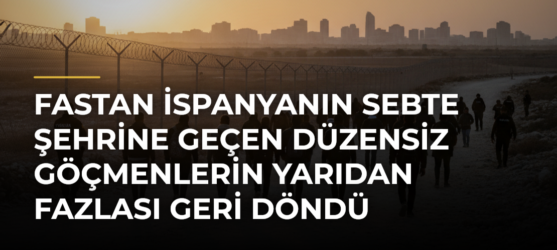 Fastan İspanyanın Sebte Şehrine Geçen Düzensiz Göçmenlerin Yarıdan Fazlası Geri Döndü