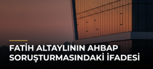 Fatih Altaylının Ahbap soruşturmasındaki ifadesi