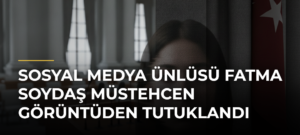 Sosyal medya ünlüsü Fatma Soydaş müstehcen görüntüden tutuklandı
