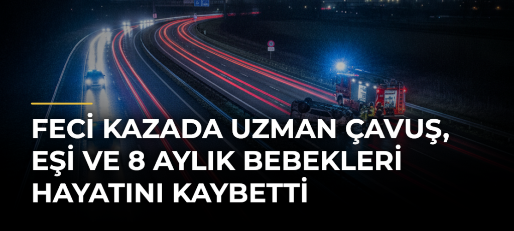 Feci kazada uzman çavuş, eşi ve 8 aylık bebekleri hayatını kaybetti