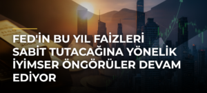 Fed’in Bu Yıl Faizleri Sabit Tutacağına Yönelik İyimser Öngörüler Devam Ediyor