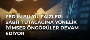 Fed’in Bu Yıl Faizleri Sabit Tutacağına Yönelik İyimser Öngörüler Devam Ediyor