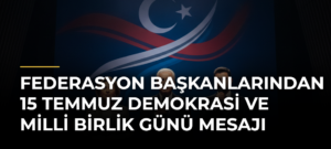 Federasyon Başkanlarından 15 Temmuz Demokrasi ve Milli Birlik Günü Mesajı