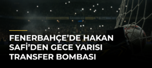 Fenerbahçe’de Hakan Safi’den Gece Yarısı Transfer Bombası