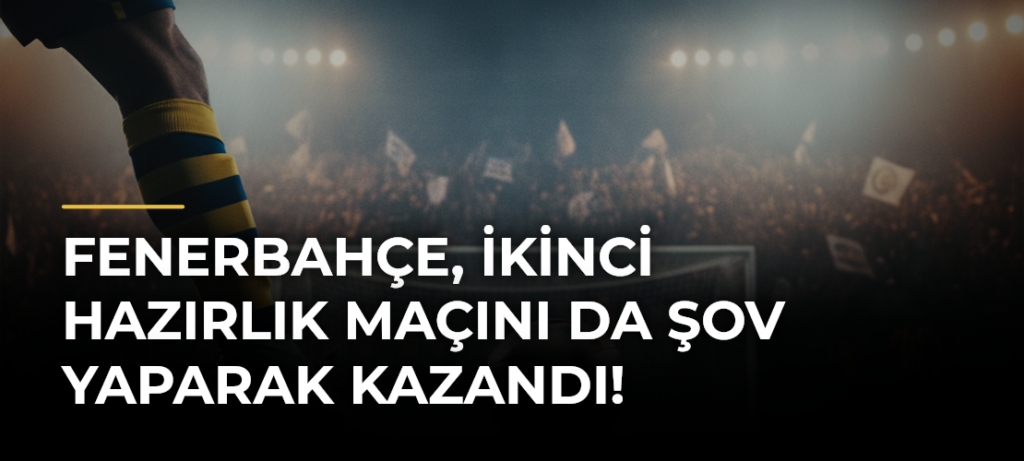 Fenerbahçe, ikinci hazırlık maçını da şov yaparak kazandı!