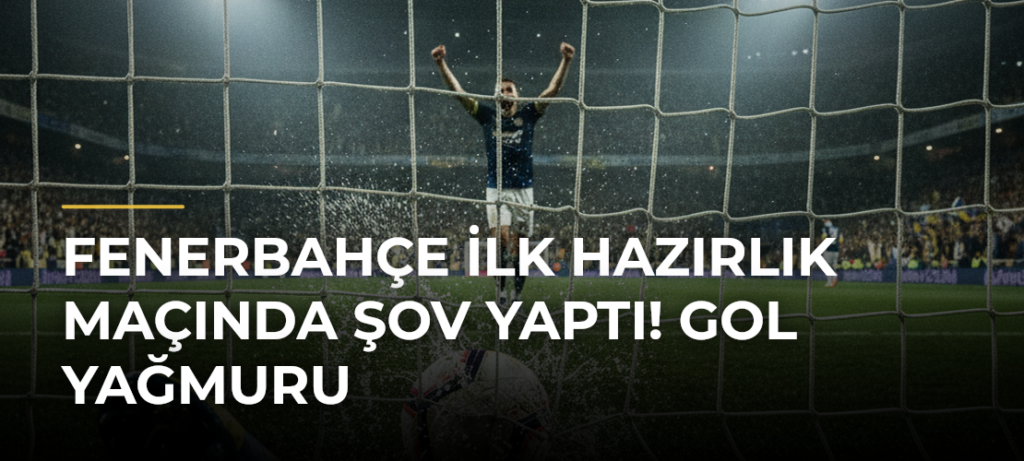 Fenerbahçe İlk Hazırlık Maçında Şov Yaptı! Gol Yağmuru