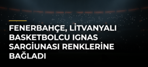 Fenerbahçe, Litvanyalı basketbolcu Ignas Sargiunası renklerine bağladı