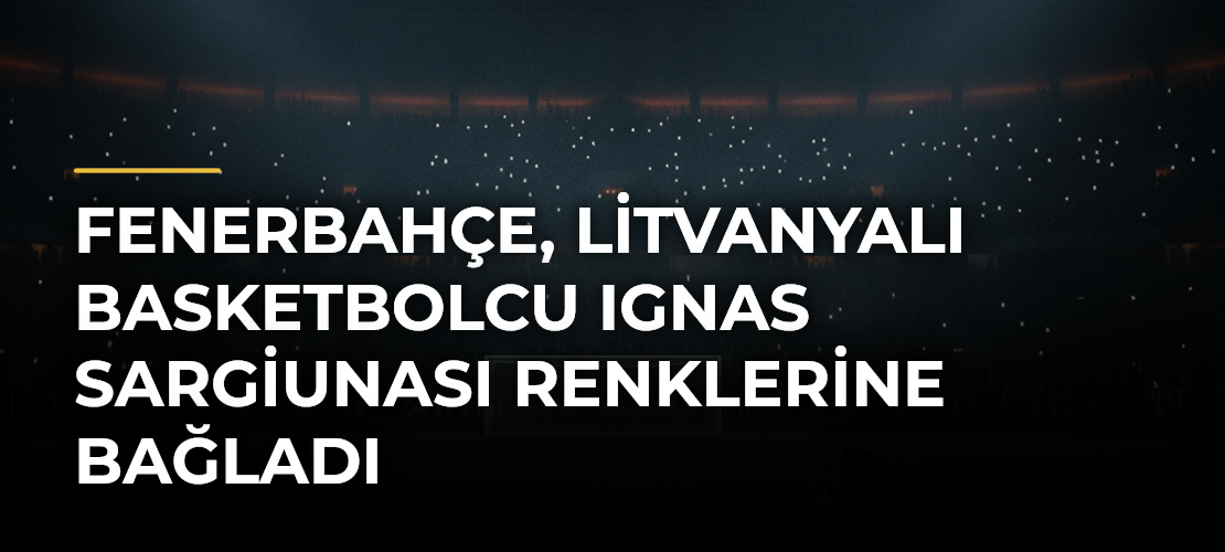 Fenerbahçe, Litvanyalı basketbolcu Ignas Sargiunası renklerine bağladı