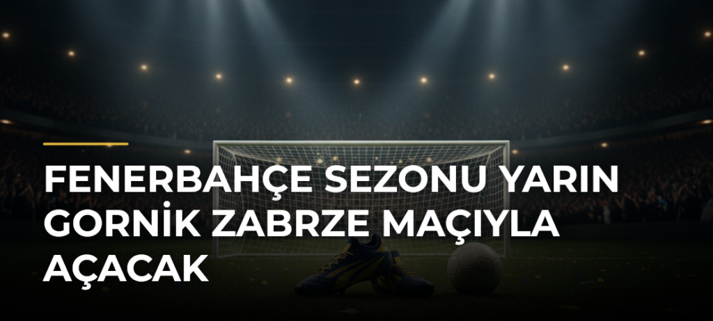 Fenerbahçe sezonu yarın Gornik Zabrze maçıyla açacak