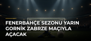 Fenerbahçe sezonu yarın Gornik Zabrze maçıyla açacak
