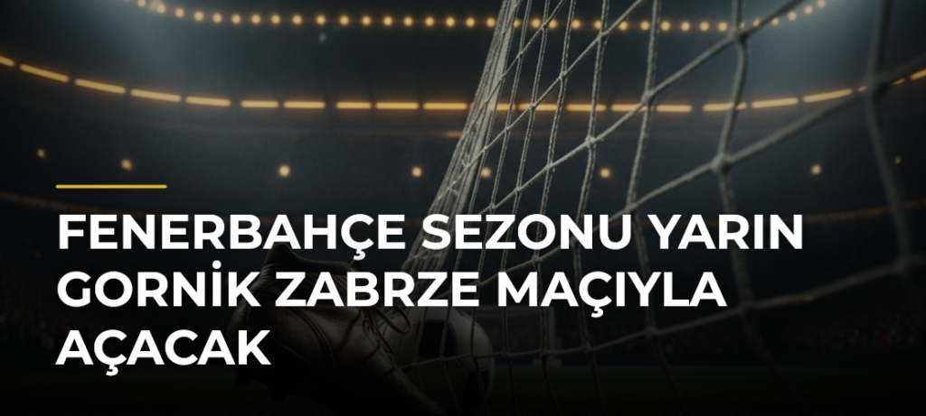 Fenerbahçe Sezonu Yarın Gornik Zabrze Maçıyla Açacak