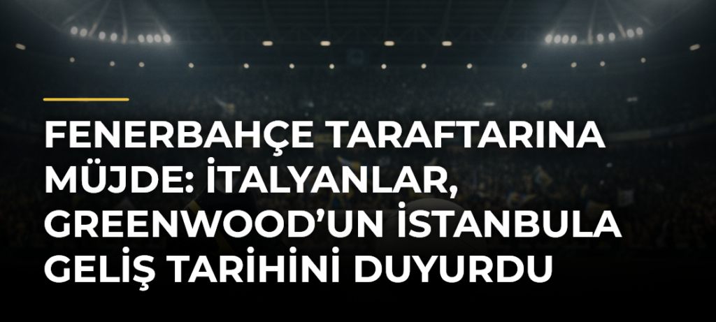 Fenerbahçe taraftarına müjde: İtalyanlar, Greenwood’un İstanbula geliş tarihini duyurdu