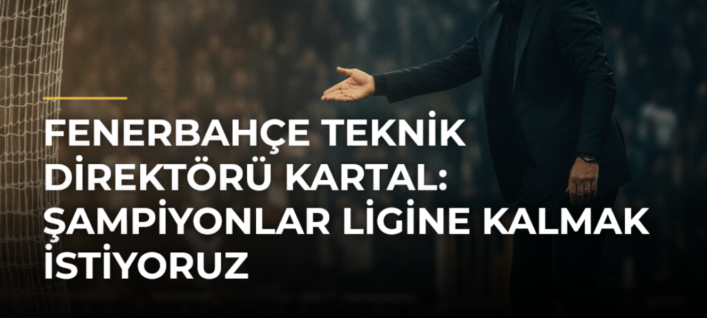 Fenerbahçe teknik direktörü Kartal: Şampiyonlar Ligine kalmak istiyoruz